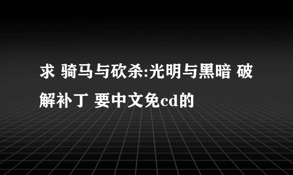 求 骑马与砍杀:光明与黑暗 破解补丁 要中文免cd的