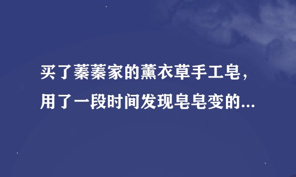 买了蓁蓁家的薰衣草手工皂，用了一段时间发现皂皂变的比较硬了是怎么回事