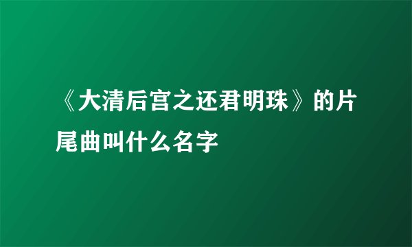 《大清后宫之还君明珠》的片尾曲叫什么名字