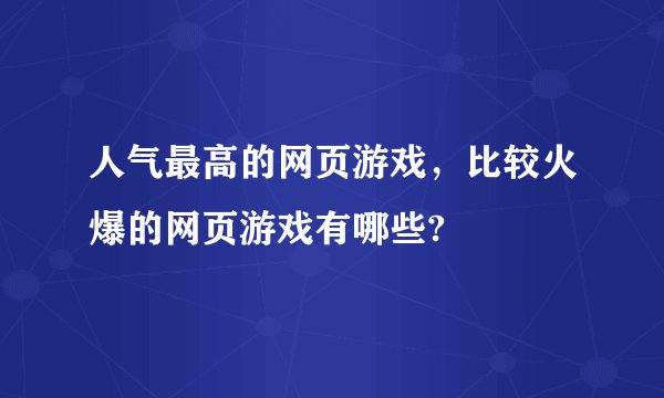 人气最高的网页游戏，比较火爆的网页游戏有哪些?