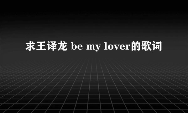求王译龙 be my lover的歌词