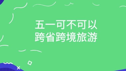 2022年五一放假调休5天，我们还能跨省出行吗？