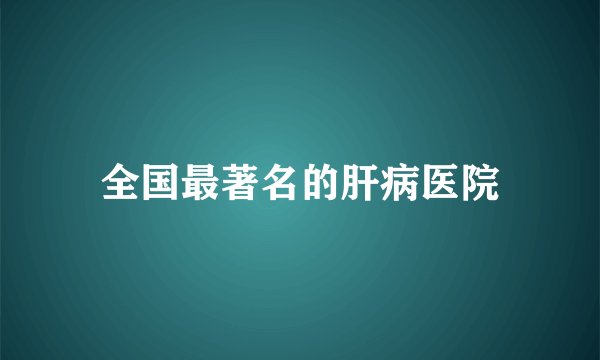 全国最著名的肝病医院
