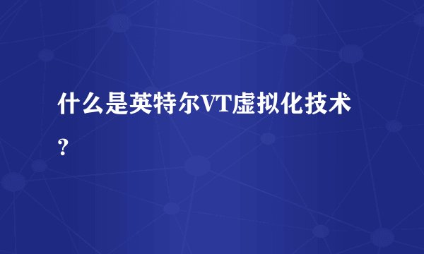 什么是英特尔VT虚拟化技术？