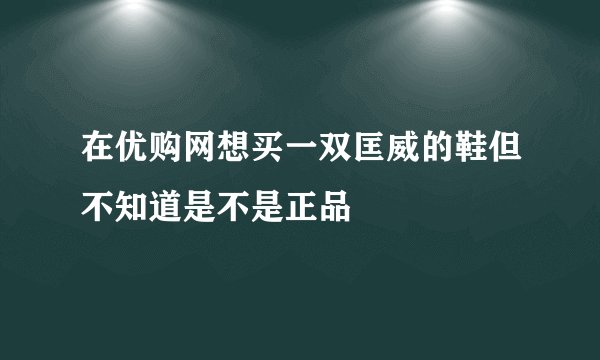 在优购网想买一双匡威的鞋但不知道是不是正品