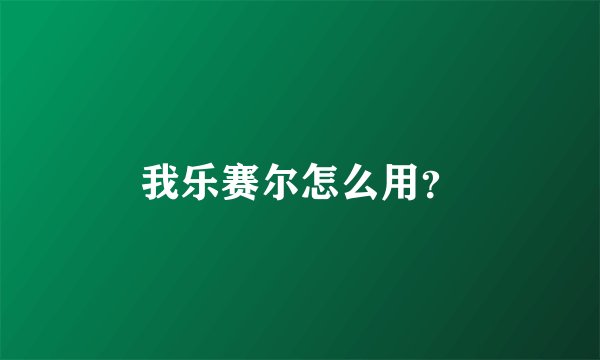 我乐赛尔怎么用？