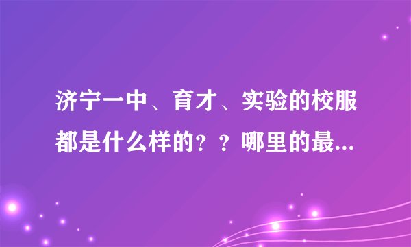 济宁一中、育才、实验的校服都是什么样的？？哪里的最好看？？