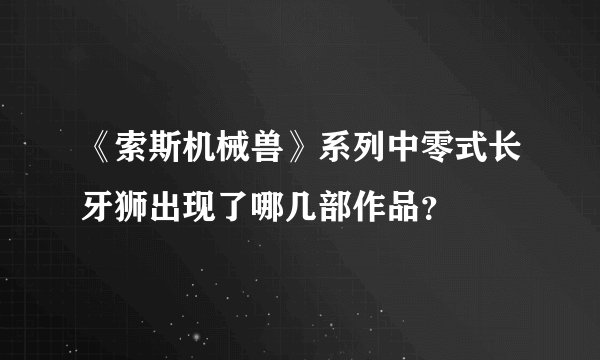 《索斯机械兽》系列中零式长牙狮出现了哪几部作品？