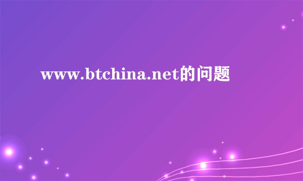www.btchina.net的问题