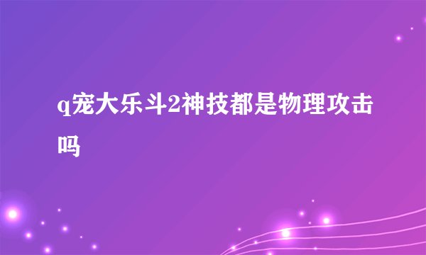 q宠大乐斗2神技都是物理攻击吗