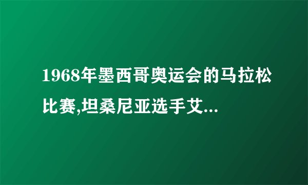 1968年墨西哥奥运会的马拉松比赛,坦桑尼亚选手艾哈瓦里在途中摔倒受伤,他坚持着跑