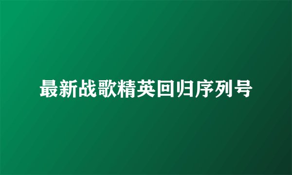 最新战歌精英回归序列号