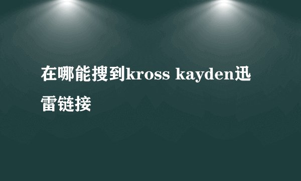 在哪能搜到kross kayden迅雷链接