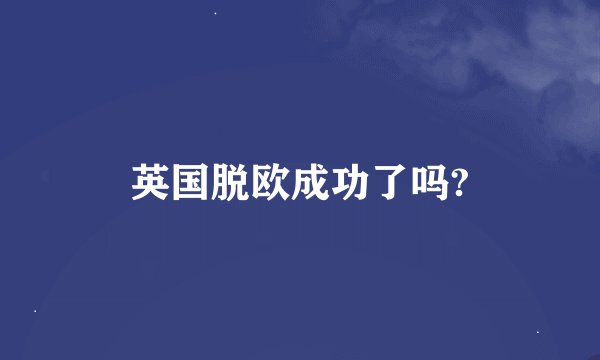 英国脱欧成功了吗?