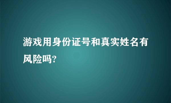 游戏用身份证号和真实姓名有风险吗?