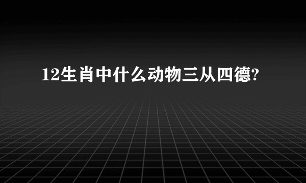 12生肖中什么动物三从四德?