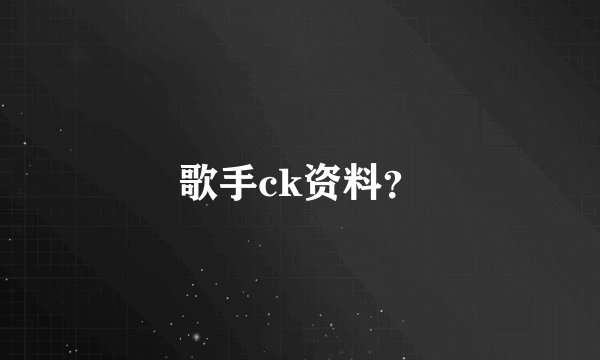 歌手ck资料？