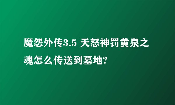 魔怨外传3.5 天怒神罚黄泉之魂怎么传送到墓地?