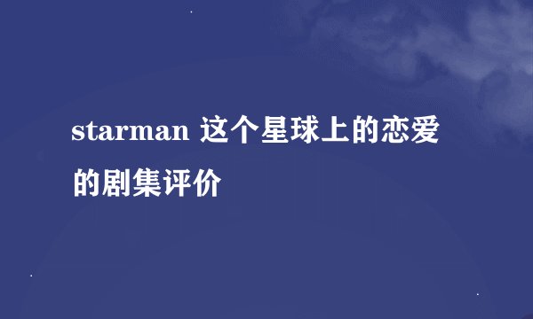 starman 这个星球上的恋爱的剧集评价