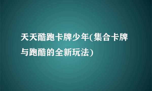 天天酷跑卡牌少年(集合卡牌与跑酷的全新玩法)