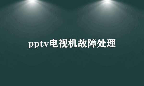 pptv电视机故障处理
