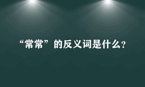 “常常”的反义词是什么？