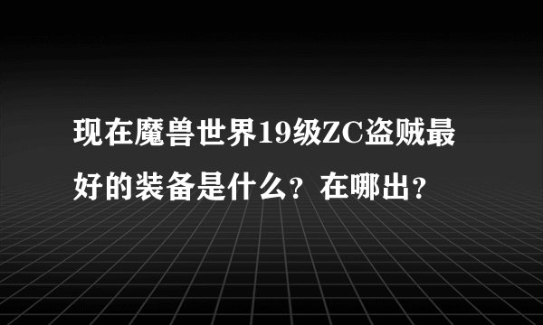 现在魔兽世界19级ZC盗贼最好的装备是什么？在哪出？