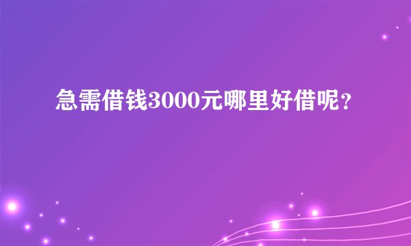 急需借钱3000元哪里好借呢？