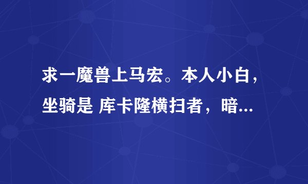 求一魔兽上马宏。本人小白，坐骑是 库卡隆横扫者，暗色凤凰，上马世界喊话宏，喊话内容。