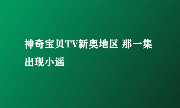 神奇宝贝TV新奥地区 那一集出现小遥