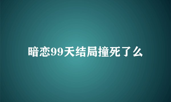 暗恋99天结局撞死了么