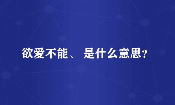 欲爱不能、 是什么意思？