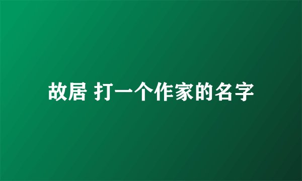 故居 打一个作家的名字