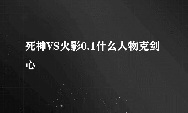 死神VS火影0.1什么人物克剑心