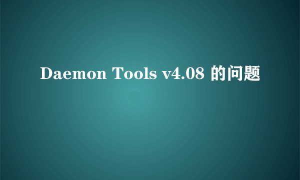 Daemon Tools v4.08 的问题