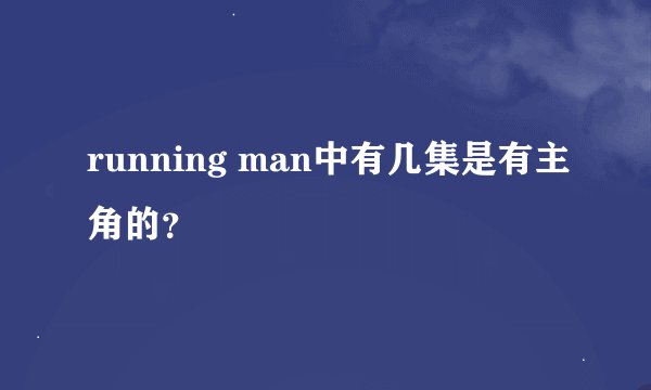 running man中有几集是有主角的？