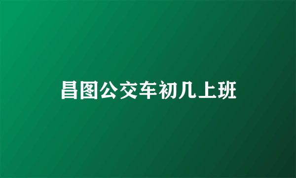 昌图公交车初几上班