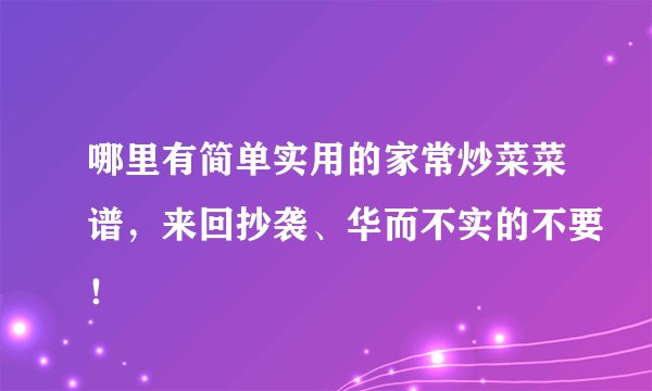 哪里有简单实用的家常炒菜菜谱，来回抄袭、华而不实的不要！