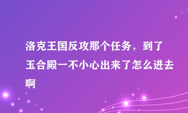 洛克王国反攻那个任务，到了玉合殿一不小心出来了怎么进去啊