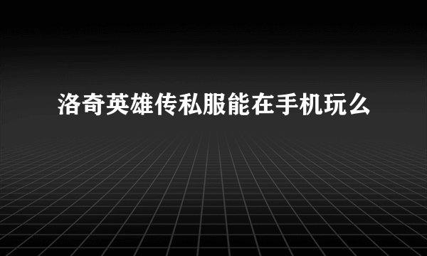 洛奇英雄传私服能在手机玩么