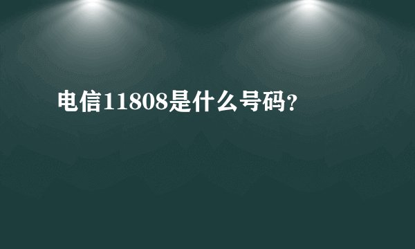 电信11808是什么号码？