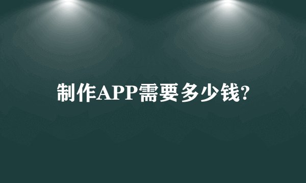 制作APP需要多少钱?
