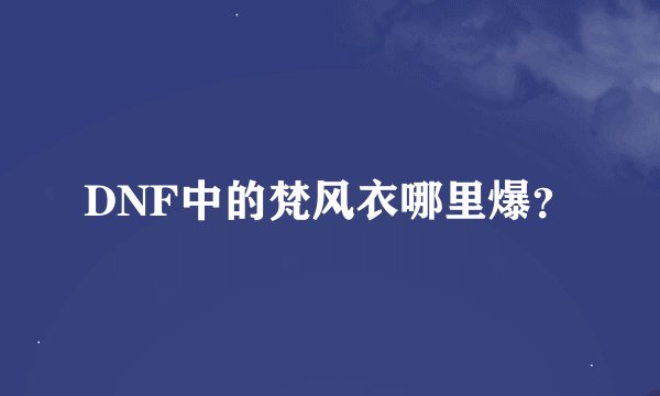 DNF中的梵风衣哪里爆？