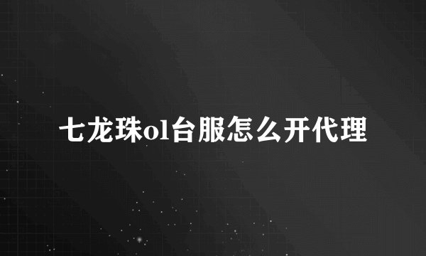 七龙珠ol台服怎么开代理