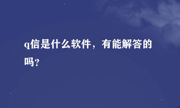 q信是什么软件，有能解答的吗？