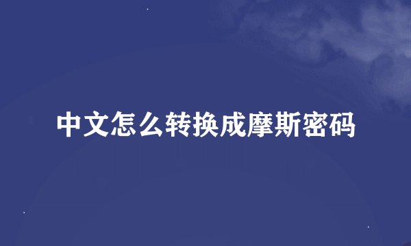 中文怎么转换成摩斯密码