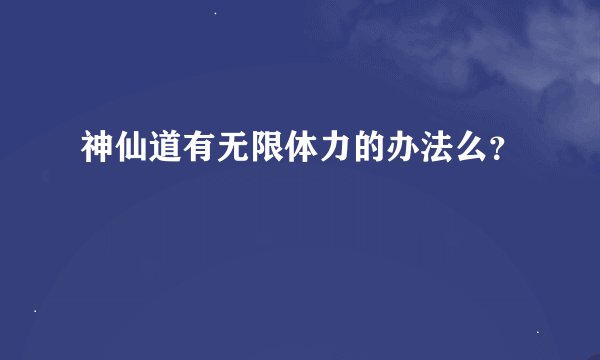 神仙道有无限体力的办法么？