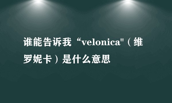 谁能告诉我“velonica