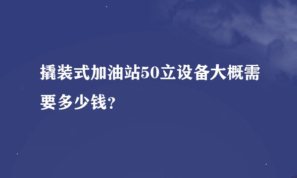 撬装式加油站50立设备大概需要多少钱？