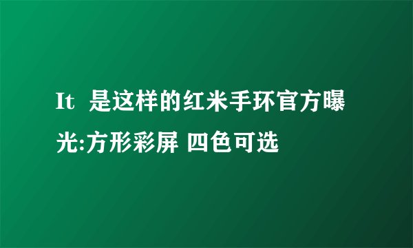 It  是这样的红米手环官方曝光:方形彩屏 四色可选